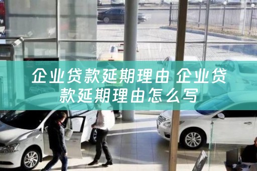 企业贷款延期理由 企业贷款延期理由怎么写